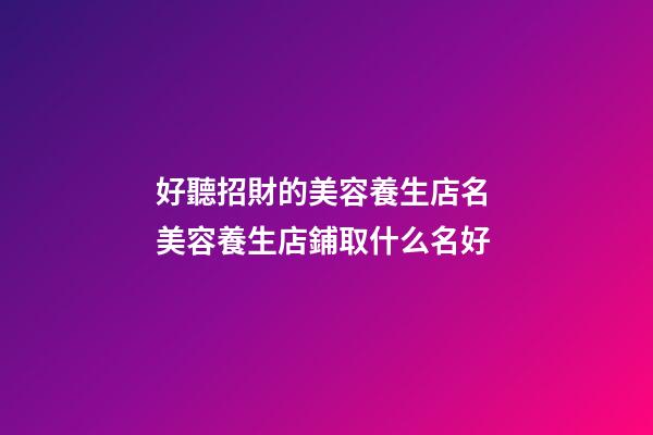 好聽招財的美容養生店名 美容養生店鋪取什么名好-第1張-店鋪起名-玄機派
